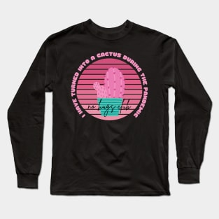 I Have Turned Into a Cactus During the Pandemic No Hugs Club Long Sleeve T-Shirt